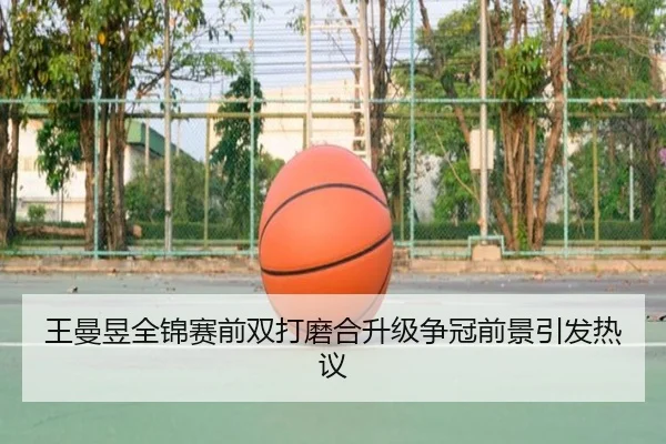 王曼昱全锦赛前双打磨合升级争冠前景引发热议